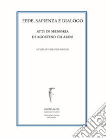 Fede, sapienza e dialogo. Atti in memoria di Agostino Cilardo libro di De Angelo C. (cur.)