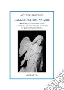 L'angelo sterminatore. Pandemia, clausura e verità: l'affiorare del significato profondo di questa figura biblica libro di Postorino Antonino