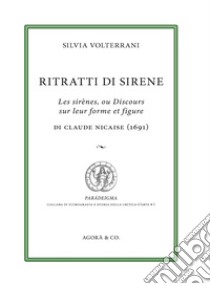 Ritratti di sirene. Les sirènes, ou Discours sur leur forme et figure di Claude Nicaise (1691) libro di Volterrani Silvia