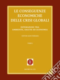 Le conseguenze economiche delle crisi globali. Vol. 1: Interazioni tra ambiente, salute ed economia libro di Ferrara A. (cur.)