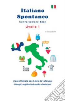 Italiano spontaneo. Livello 1. Conversazione base. Impara l'italiano con il Metodo Tartaruga: dialoghi, registrazioni audio e flashcard libro di Gorini Jacopo