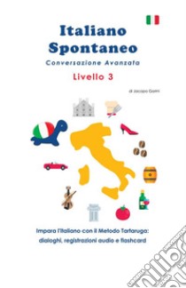 Italiano spontaneo. Livello 3. Conversazione avanzata. Impara l'italiano con il Metodo Tartaruga: dialoghi, registrazioni audio e flashcard libro di Gorini Jacopo