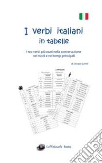 I verbi italiani in tabelle. I 100 verbi più usati nella conversazione nei modi e nei tempi principali libro di Gorini Jacopo