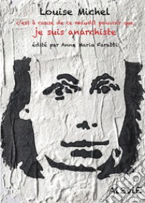 Louise Michel, c'est à cause de ce maudit pouvoir que je suis anarchiste libro di Farabbi A. M. (cur.)