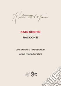 Kate Chopin. Racconti con saggio e traduzione. Nuova ediz. libro di Farabbi Anna Maria