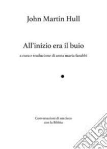 All'inizio era il buio, Conversazioni di un cieco con la Bibbia. Ediz. ampliata libro di Hull John M.; Farabbi A. M. (cur.)