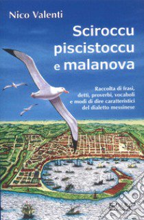 Sciroccu piscistoccu e malanova. Raccolta di frasi, detti, proverbi, vocaboli e modi di dire caratteristici del dialetto messinese libro di Valenti Nico