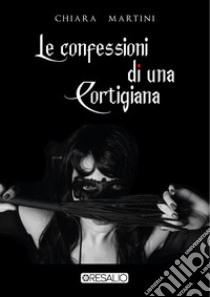 Le confessioni di una cortigiana libro di Martini Chiara