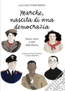 Marche, nascita di una democrazia. Storie, nomi e volti della libertà. Nuova ediz. libro di Lisei Luca; Battisti Paolo