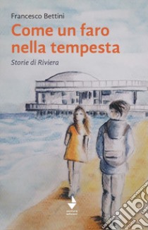 Come un faro nella tempesta. Storie di Riviera libro di Bettini Francesco