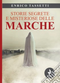 Storie segrete e misteriose delle Marche libro di Tassetti Enrico