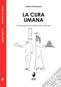 La cura umana. Corrispondente da Senigallia, Bruno Brunacci libro di Di Giampaolo Serafino