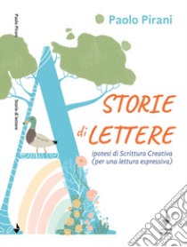 Storie di lettere. Ipotesi di scrittura creativa (per una lettura espressiva) libro di Pirani Paolo