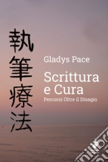 Scrittura e cura. Percorsi oltre il disagio libro di Pace Gladys