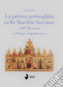 La pittura germogliata nella Marchia Anconae dall'Albornoz al Regno Napoleonico. Ediz. illustrata libro di Mastrosanti Marcello; Santini Paolo; Lazzarini Federica