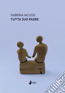 Tutta suo padre libro di Iacussi Sabrina