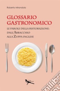 Glossario gastronomico. Le parole della ristorazione: dall'abbacchio alla zuppa inglese libro di Mirandola Roberto