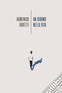 Un giorno nella vita libro di Ravetti Domenico