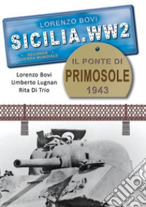 Sicilia. WW2 seconda guerra mondiale. Foto inedite. Il ponte di Primosole 1943. La battaglia di Catania. Ediz. illustrata libro di Bovi Lorenzo; Lugnan Umberto; Di Trio Rita