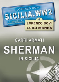 Carri armati Sherman in Sicilia. Ediz. illustrata libro di Bovi Lorenzo; Manes Luigi