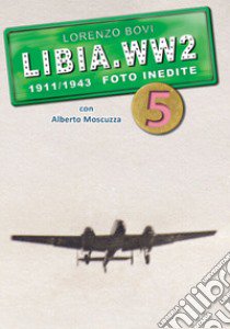 Libia. WW2. 1911/1943 foto inedite. Ediz. illustrata. Vol. 5 libro di Bovi Lorenzo; Moscuzza Alberto