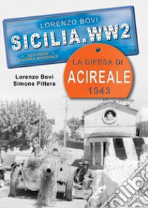 La difesa di Acireale 1943. Ediz. illustrata libro di Bovi Lorenzo; Pittera Simone