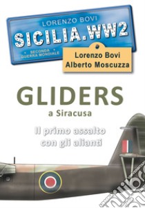 Sicilia. WW2 seconda guerra mondiale. Foto inedite. Gliders a Siracusa. Il primo assalto con gli alianti. Ediz. illustrata libro di Bovi Lorenzo; Moscuzza Alberto