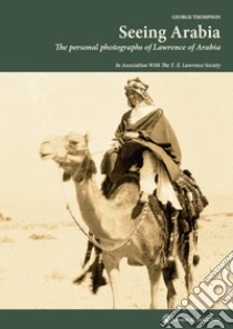 Seeing Arabia. The personal photographs of Lawrence of Arabia. Ediz. illustrata libro di Thompson George