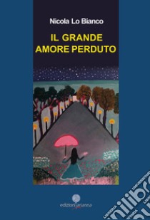 Il grande amore perduto libro di Lo Bianco Nicola