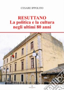 Resuttano. La politica e la cultura negli ultimi 80 anni libro di Ippolito Cesare