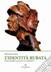 L'identità rubata. Cosa sarebbe successo se i Siciliani... libro di Lanza Mariano