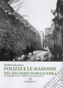 Polizzi e le Madonie nel secondo dopoguerra. Tra emarginazione, ribellione ed emigrazione. Ediz. illustrata libro di Macaluso Michele