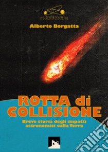 Rotta di collisione. Breve storia degli impatti astronomici sulla Terra libro di Borgatta Alberto