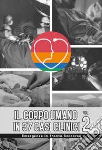 Il corpo umano in 37 casi clinici. Vol. 2: Emergenze in Pronto Soccorso libro di Scaletta E. (cur.)