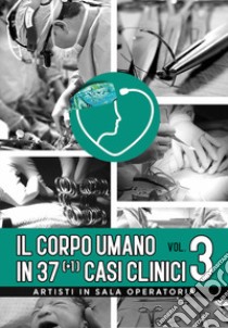 Il corpo umano in 37 (+1) casi clinici. Vol. 3: Artisti in sala operatoria libro di Scaletta E. (cur.)