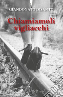 Chiamiamoli vigliacchi libro di Disanto Giandonato