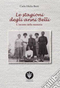 Le stagioni degli anni belli. L'incanto della memoria libro di Berti Carla