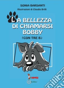 La bellezza di chiamarsi Bobby. (con tre b) libro di Barsanti Sonia