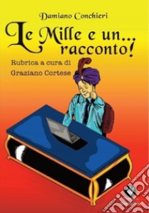 Le mille e... un racconto. Rubrica a cura di Graziano Cortese libro di Conchieri Damiano