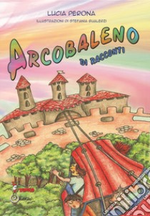 Arcobaleno di racconti. Ediz. illustrata libro di Perona Lucia