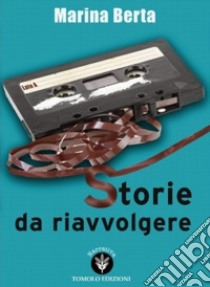 Storie da riavvolgere libro di Berta Marina