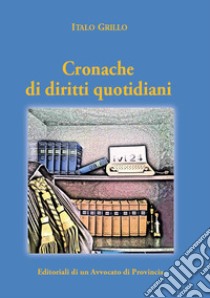 Cronache di diritti quotidiani. Editoriali di un avvocato di provincia libro di Grillo Italo