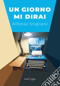 Un giorno mi dirai libro di Stigliani Alfonso