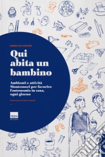 Qui abita un bambino. Ambienti e attività Montessori per favorire l'autonomia in casa, ogni giorno libro di Perino Annalisa