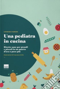 Una pediatra in cucina. Ricette sane per grandi e piccoli in un quarto d'ora o poco più libro di Vignuda Caterina