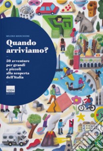 Quando arriviamo? 50 avventure per grandi e piccoli alla scoperta dell'Italia libro di Marchioni Milena