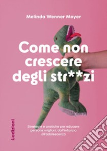 Come non crescere degli str**zi. Strategie e pratiche per educare persone migliori, dall'infanzia all'adolescenza libro di Wenner Moyer Melinda