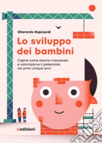 Lo sviluppo dei bambini. Capire come stanno crescendo e valorizzarne il potenziale nei primi cinque anni libro di Rapisardi Gherardo