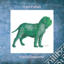 Cani futuri. Ediz. illustrata libro di Dalponte Paolo