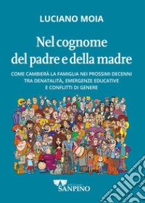 Nel cognome del padre e della madre. Come cambierà la famiglia nei prossimi decenni tra denatalità, emergenze educative e conflitti di genere libro di Moia Luciano